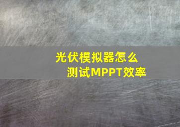 光伏模拟器怎么测试MPPT效率