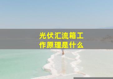 光伏汇流箱工作原理是什么