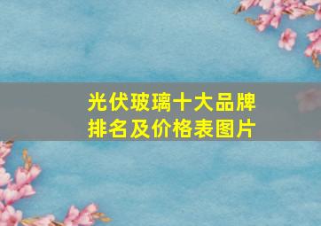 光伏玻璃十大品牌排名及价格表图片