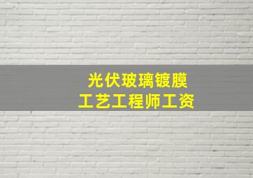 光伏玻璃镀膜工艺工程师工资