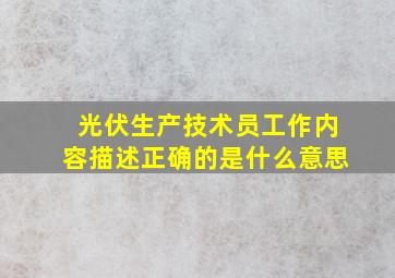 光伏生产技术员工作内容描述正确的是什么意思