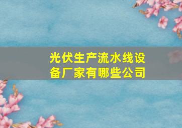 光伏生产流水线设备厂家有哪些公司