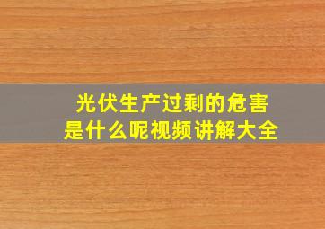 光伏生产过剩的危害是什么呢视频讲解大全