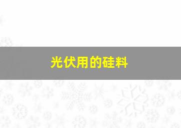 光伏用的硅料