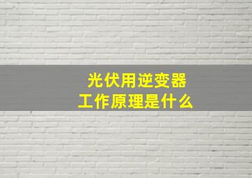 光伏用逆变器工作原理是什么