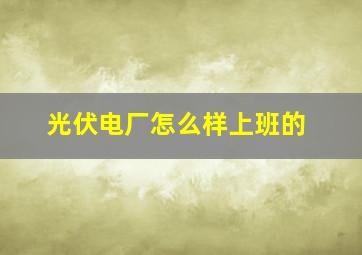 光伏电厂怎么样上班的