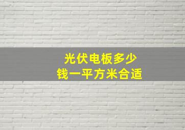 光伏电板多少钱一平方米合适