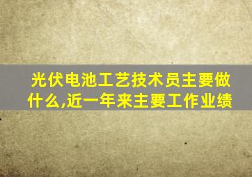 光伏电池工艺技术员主要做什么,近一年来主要工作业绩