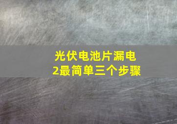 光伏电池片漏电2最简单三个步骤