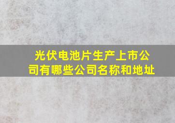 光伏电池片生产上市公司有哪些公司名称和地址