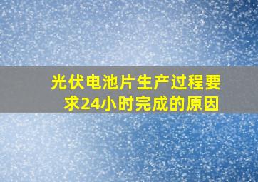 光伏电池片生产过程要求24小时完成的原因