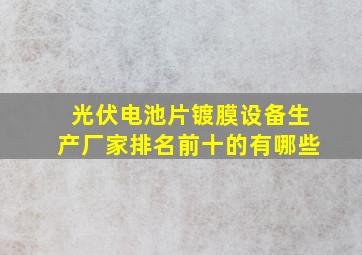 光伏电池片镀膜设备生产厂家排名前十的有哪些