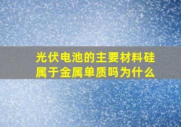 光伏电池的主要材料硅属于金属单质吗为什么