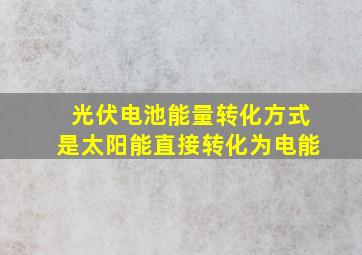 光伏电池能量转化方式是太阳能直接转化为电能