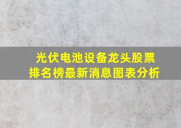 光伏电池设备龙头股票排名榜最新消息图表分析