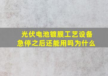 光伏电池镀膜工艺设备急停之后还能用吗为什么