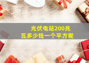 光伏电站200兆瓦多少钱一个平方呢