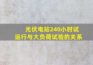 光伏电站240小时试运行与大负荷试验的关系