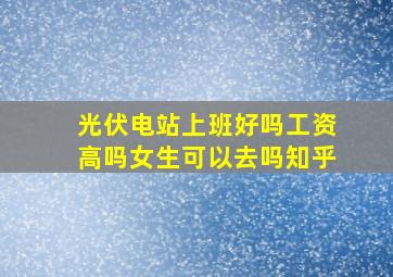 光伏电站上班好吗工资高吗女生可以去吗知乎