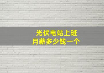 光伏电站上班月薪多少钱一个