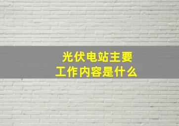 光伏电站主要工作内容是什么