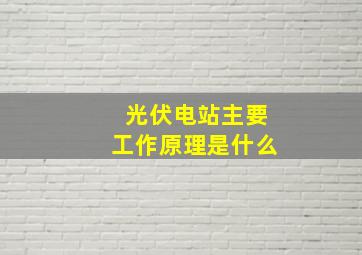 光伏电站主要工作原理是什么