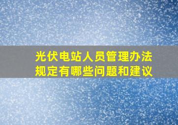 光伏电站人员管理办法规定有哪些问题和建议