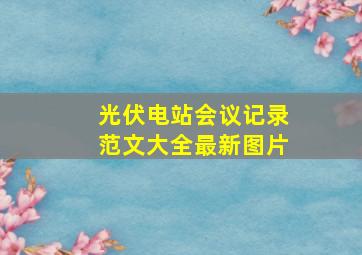 光伏电站会议记录范文大全最新图片