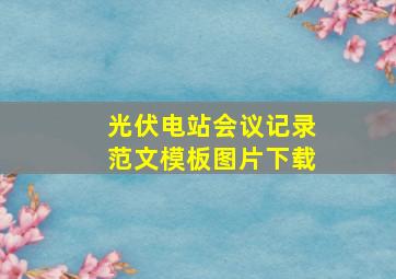 光伏电站会议记录范文模板图片下载