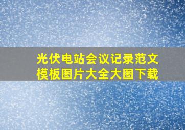 光伏电站会议记录范文模板图片大全大图下载