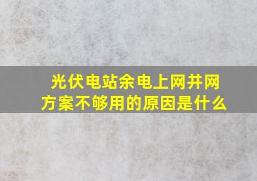 光伏电站余电上网并网方案不够用的原因是什么