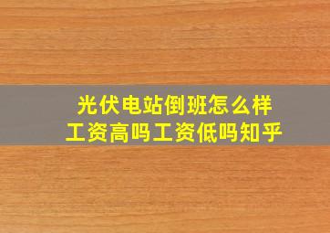 光伏电站倒班怎么样工资高吗工资低吗知乎