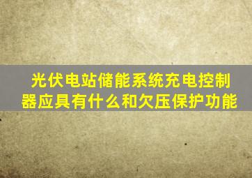 光伏电站储能系统充电控制器应具有什么和欠压保护功能