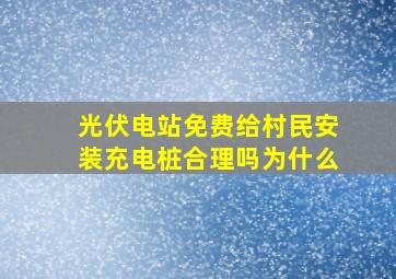 光伏电站免费给村民安装充电桩合理吗为什么