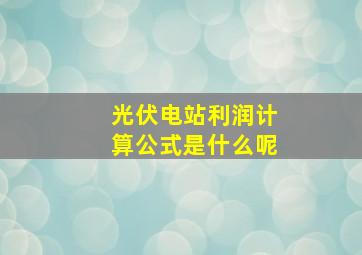 光伏电站利润计算公式是什么呢