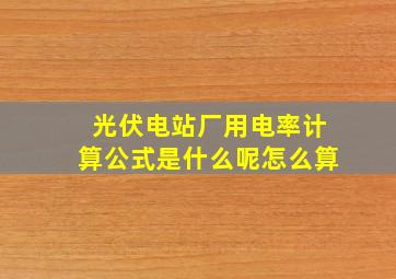 光伏电站厂用电率计算公式是什么呢怎么算