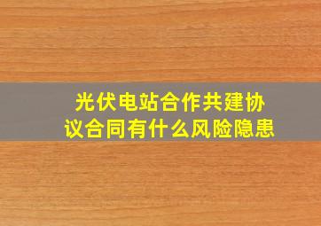 光伏电站合作共建协议合同有什么风险隐患