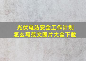 光伏电站安全工作计划怎么写范文图片大全下载