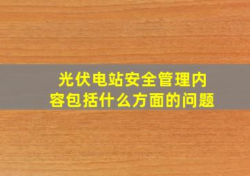 光伏电站安全管理内容包括什么方面的问题