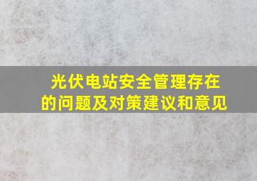 光伏电站安全管理存在的问题及对策建议和意见