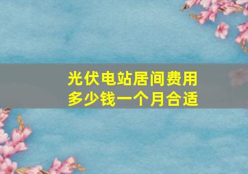 光伏电站居间费用多少钱一个月合适