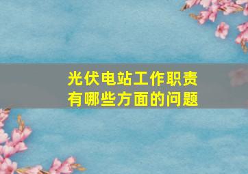 光伏电站工作职责有哪些方面的问题