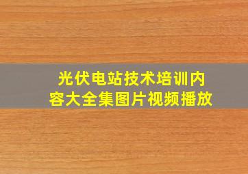 光伏电站技术培训内容大全集图片视频播放