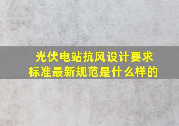 光伏电站抗风设计要求标准最新规范是什么样的