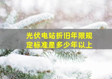 光伏电站折旧年限规定标准是多少年以上