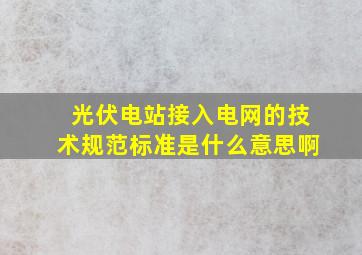 光伏电站接入电网的技术规范标准是什么意思啊