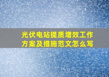 光伏电站提质增效工作方案及措施范文怎么写