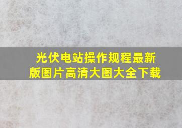 光伏电站操作规程最新版图片高清大图大全下载