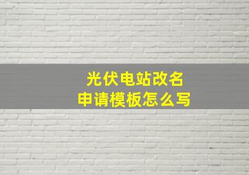 光伏电站改名申请模板怎么写