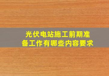 光伏电站施工前期准备工作有哪些内容要求